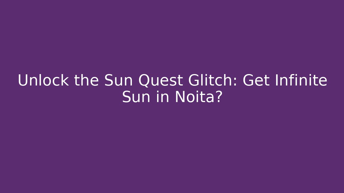 Unlock the Sun Quest Glitch: Get Infinite Sun in Noita?