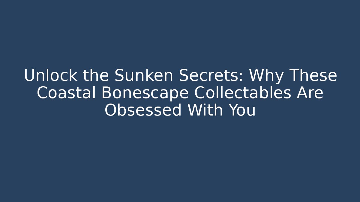 Unlock the Sunken Secrets: Why These Coastal Bonescape Collectables Are Obsessed With You
