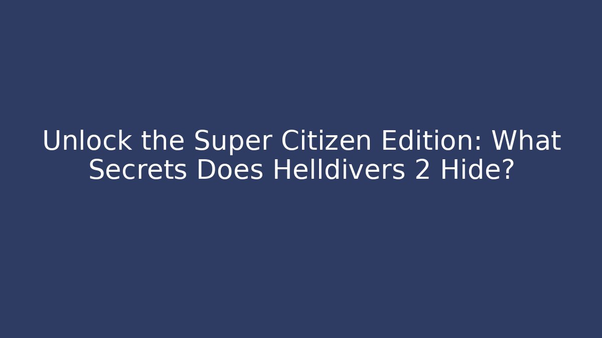 Unlock the Super Citizen Edition: What Secrets Does Helldivers 2 Hide? - Create More Assets