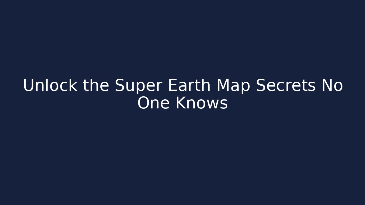Unlock the Super Earth Map Secrets No One Knows
