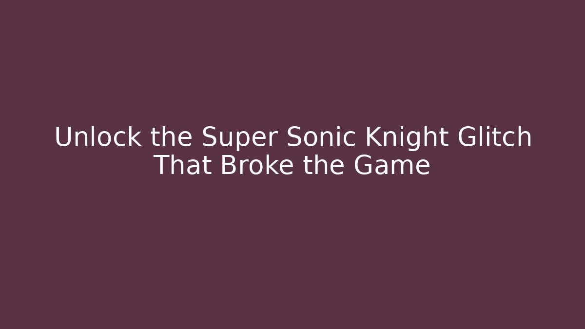 Unlock the Super Sonic Knight Glitch That Broke the Game