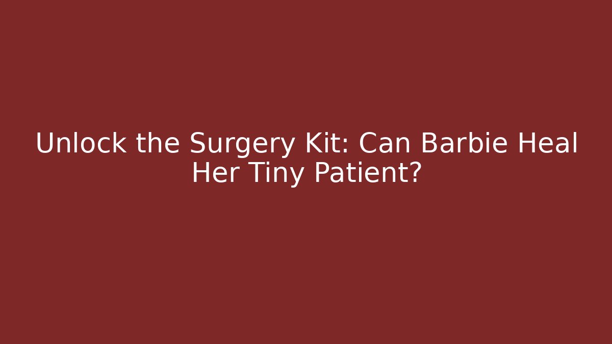Unlock the Surgery Kit: Can Barbie Heal Her Tiny Patient?