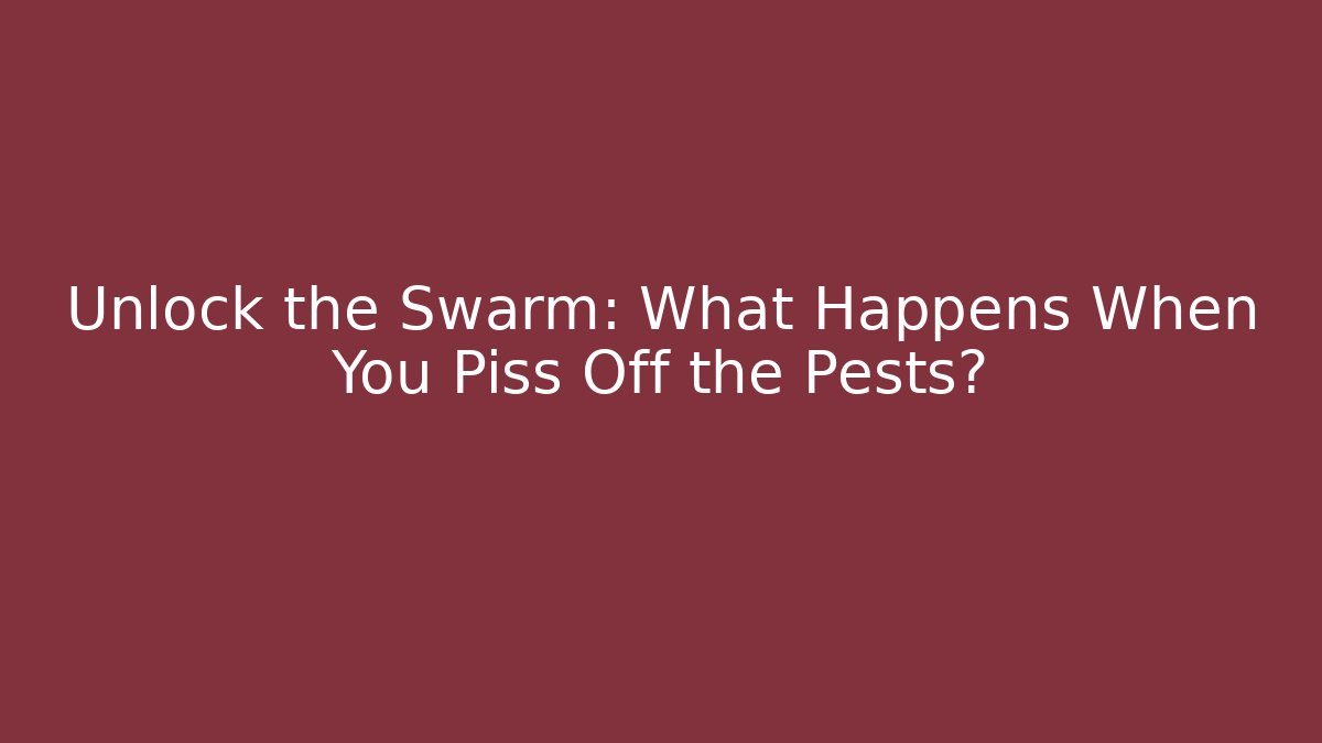 Unlock the Swarm: What Happens When You Piss Off the Pests?