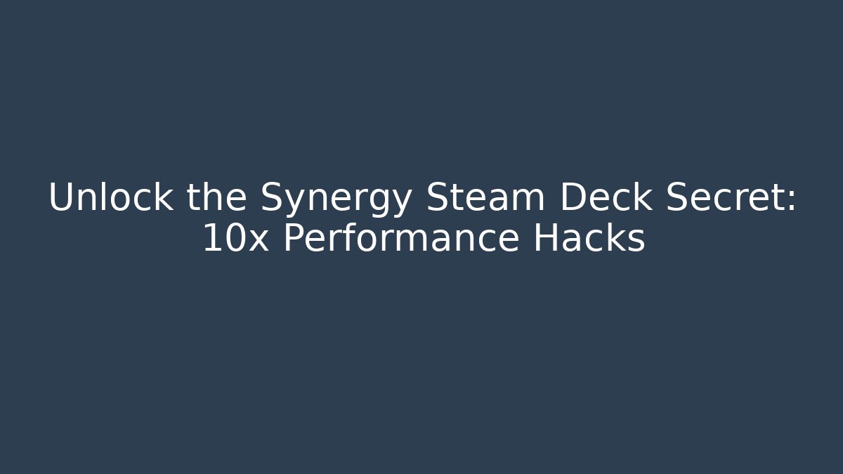 Unlock the Synergy Steam Deck Secret: 10x Performance Hacks