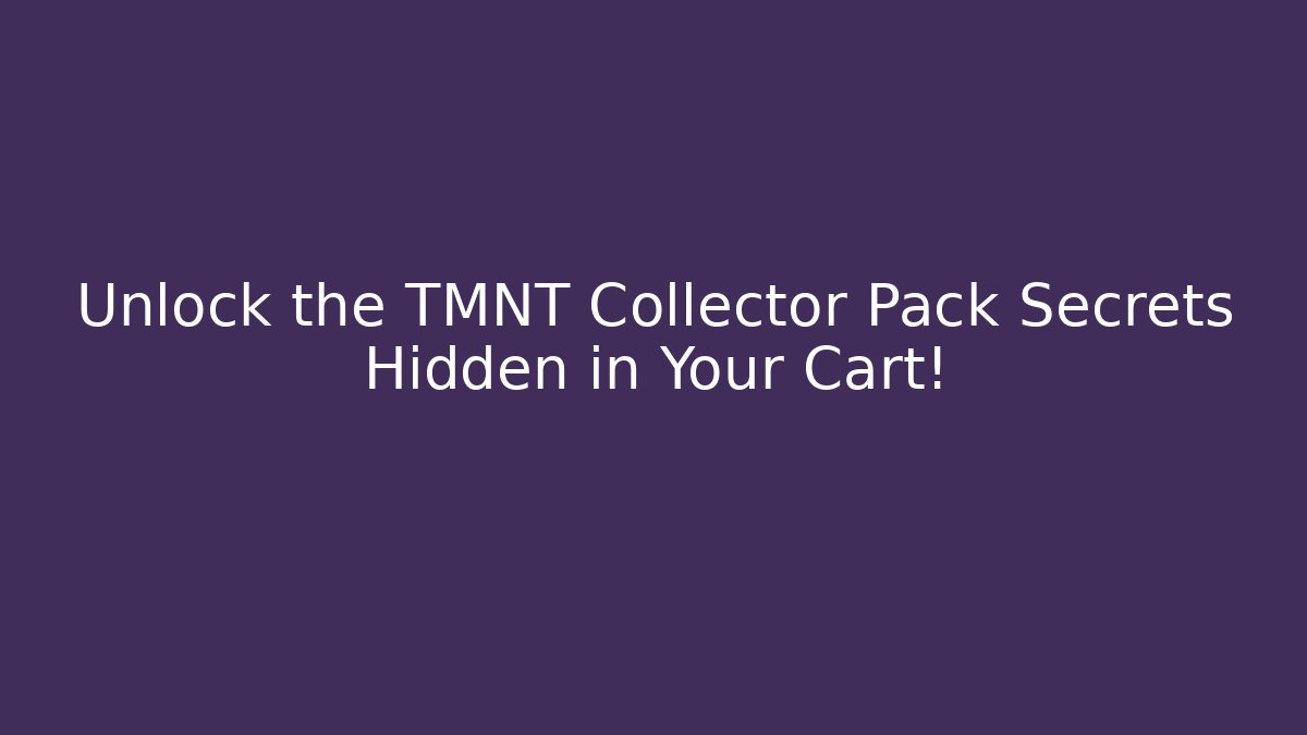 Unlock the TMNT Collector Pack Secrets Hidden in Your Cart!