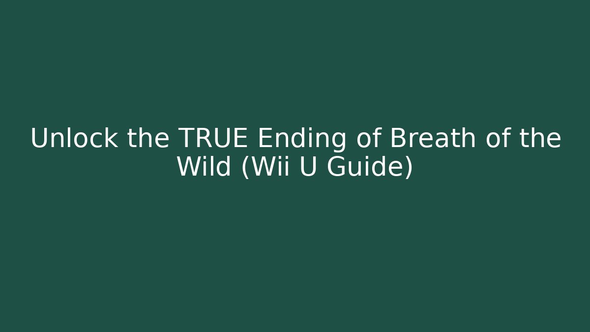 Unlock the TRUE Ending of Breath of the Wild (Wii U Guide)