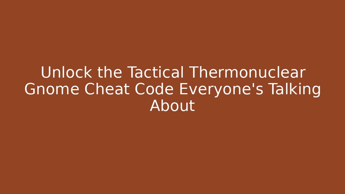 Unlock the Tactical Thermonuclear Gnome Cheat Code Everyone’s Talking About - Create More Assets