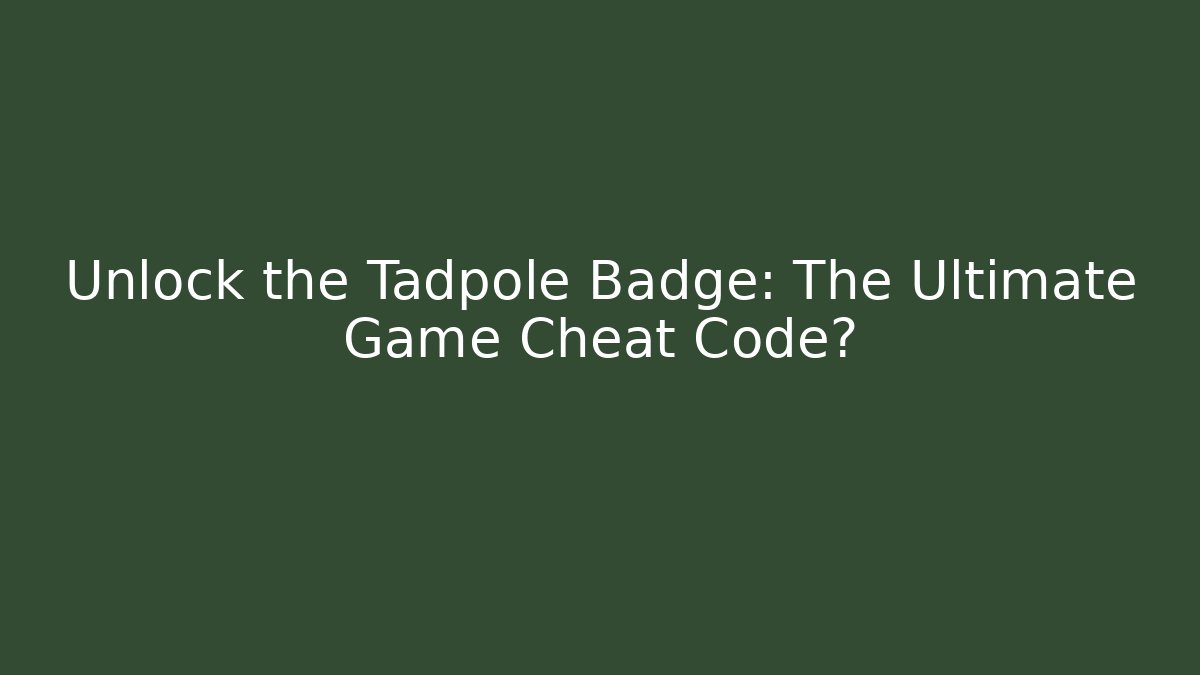 Unlock the Tadpole Badge: The Ultimate Game Cheat Code?