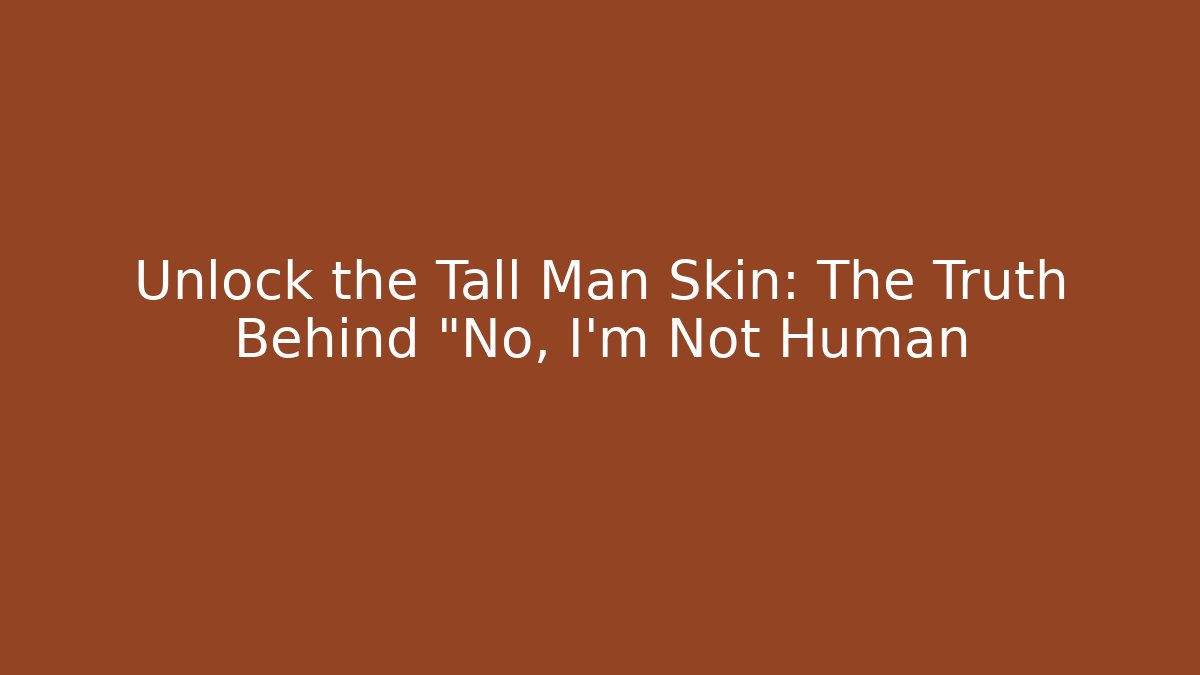 Unlock the Tall Man Skin: The Truth Behind "No, I'm Not Human