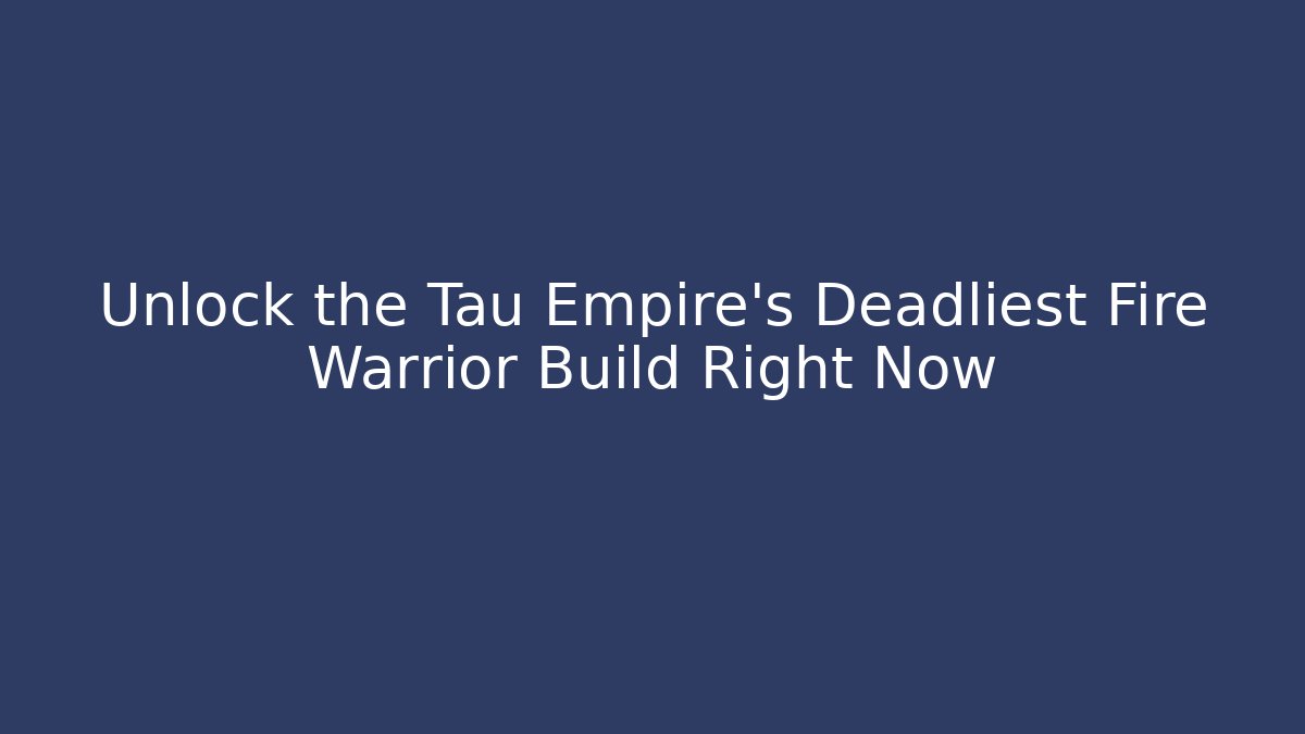 Unlock the Tau Empire's Deadliest Fire Warrior Build Right Now