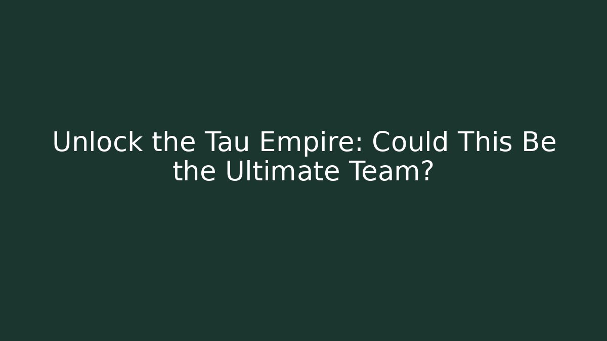 Unlock the Tau Empire: Could This Be the Ultimate Team?