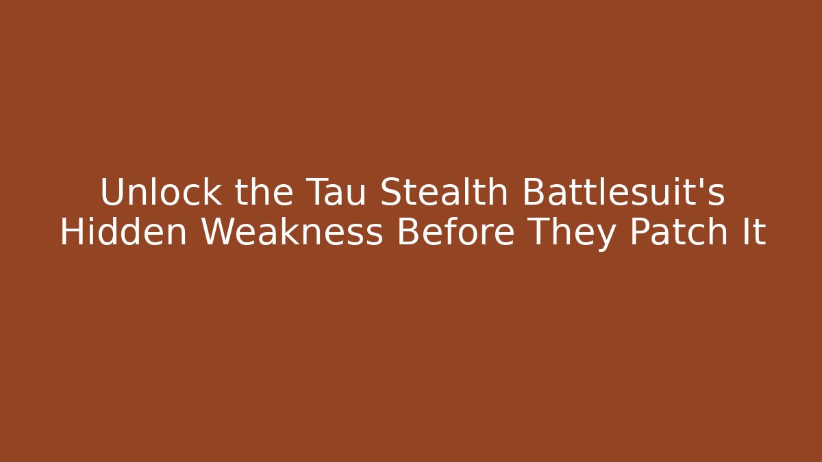 Unlock the Tau Stealth Battlesuit's Hidden Weakness Before They Patch It