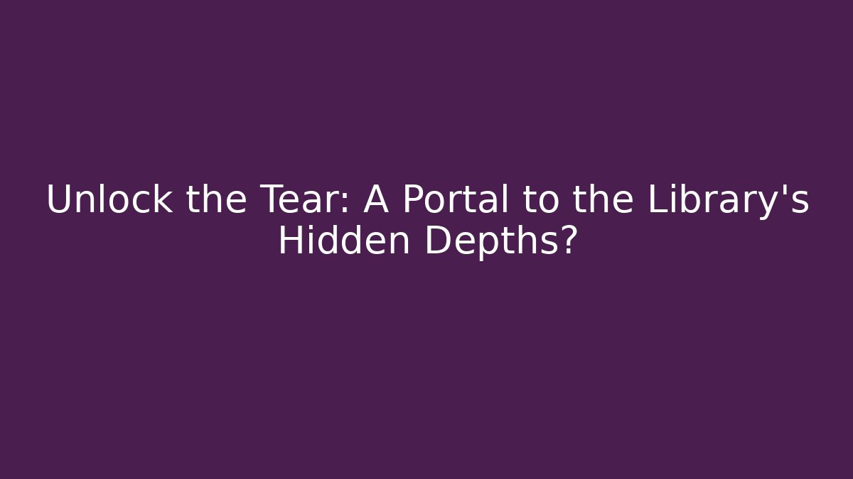 Unlock the Tear: A Portal to the Library's Hidden Depths?