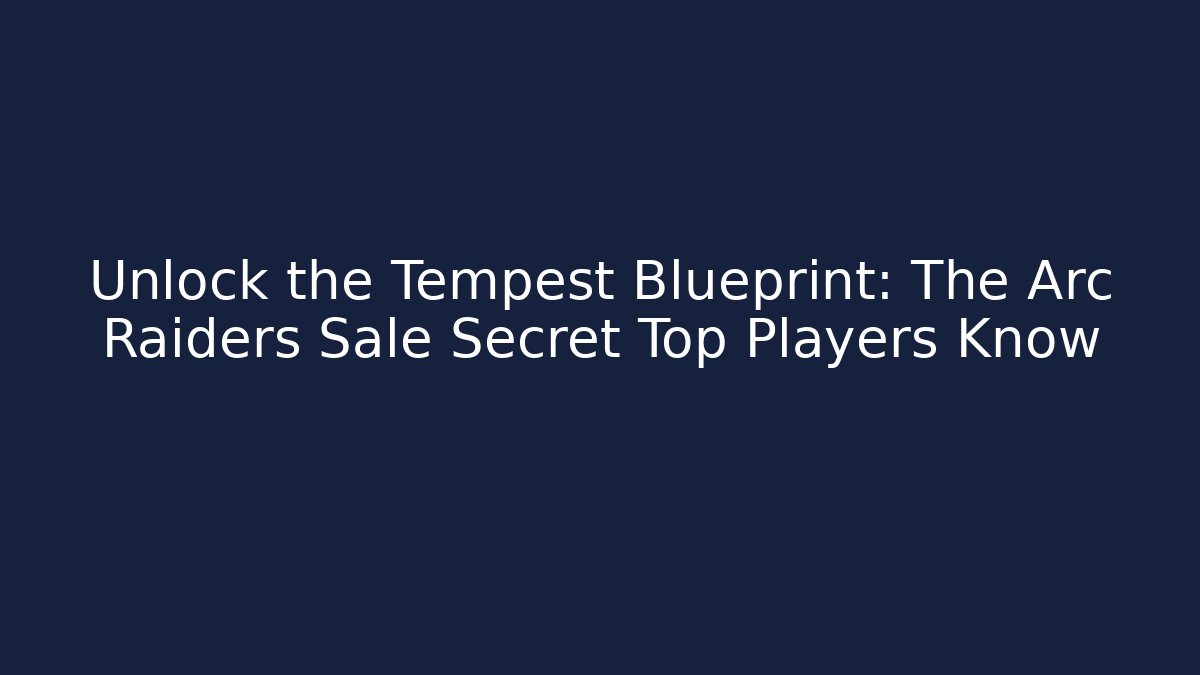 Unlock the Tempest Blueprint: The Arc Raiders Sale Secret Top Players Know