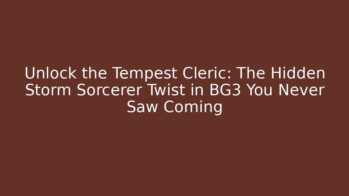Unlock the Tempest Cleric: The Hidden Storm Sorcerer Twist in BG3 You Never Saw Coming