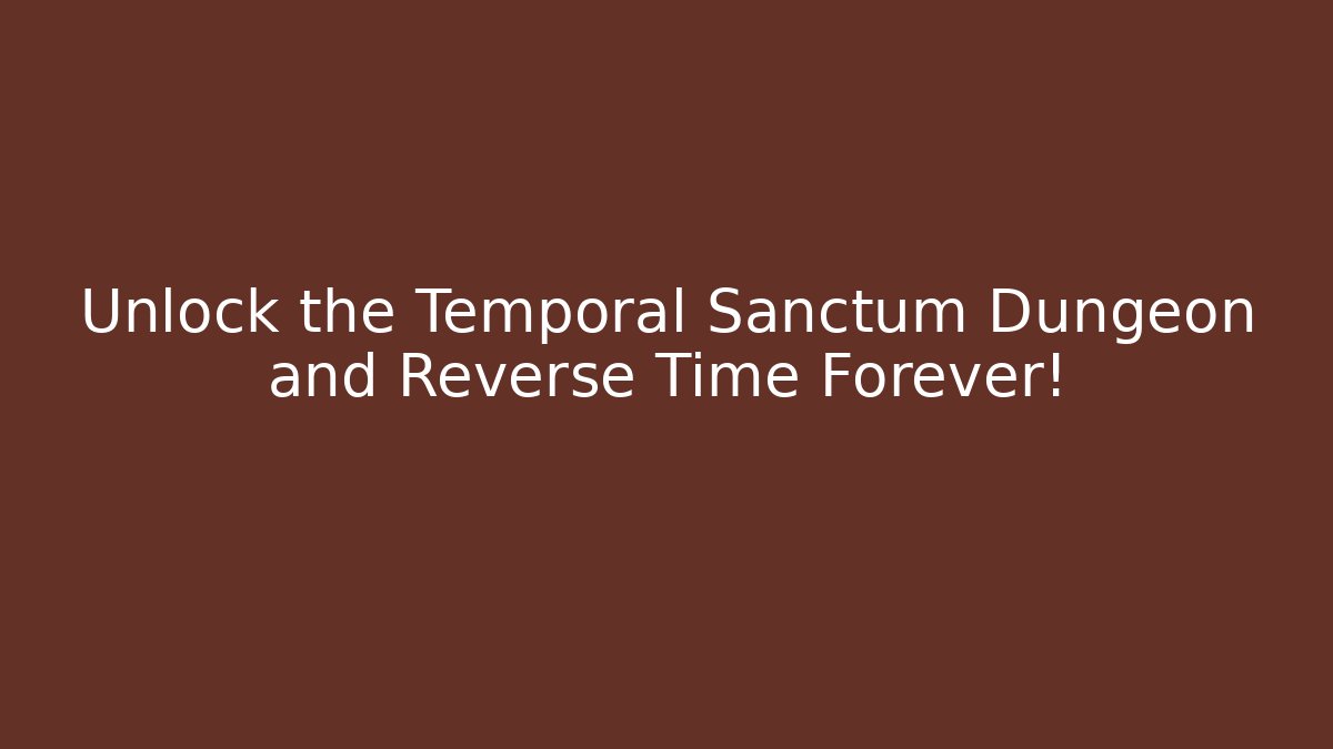 Unlock the Temporal Sanctum Dungeon and Reverse Time Forever! - Create More Assets