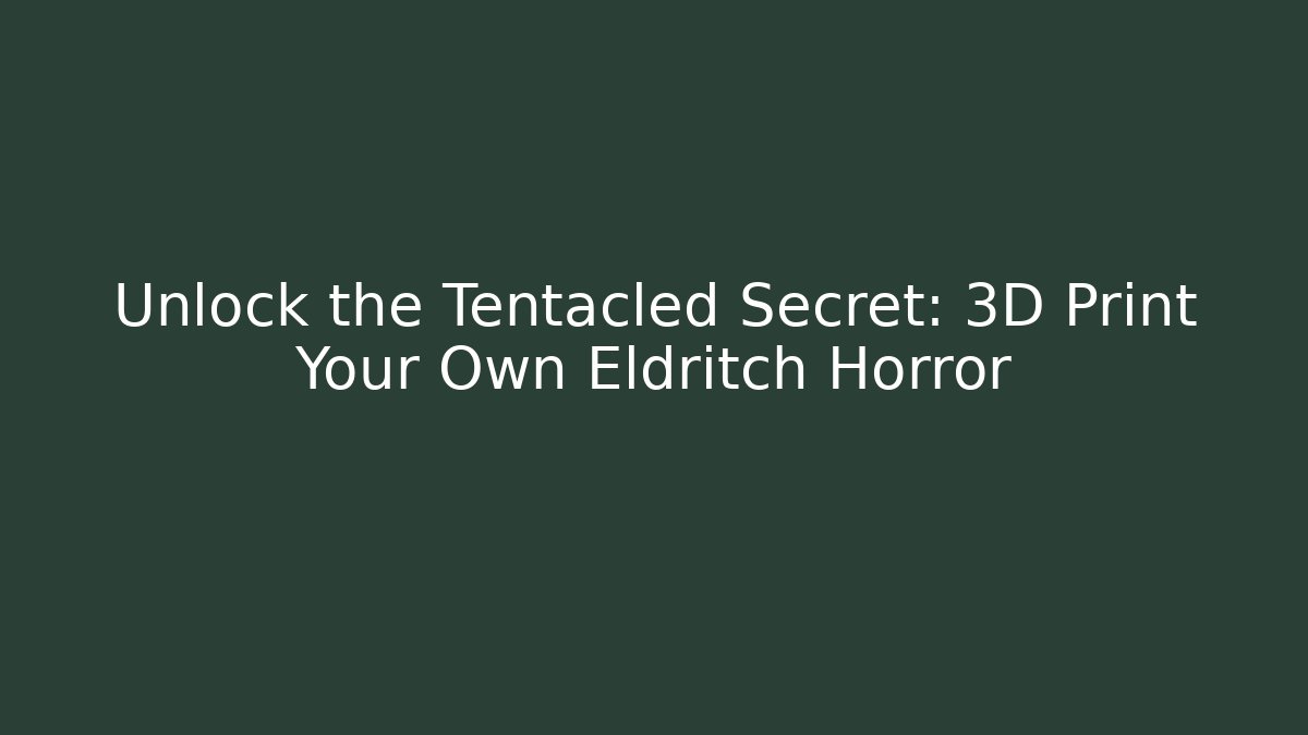 Unlock the Tentacled Secret: 3D Print Your Own Eldritch Horror