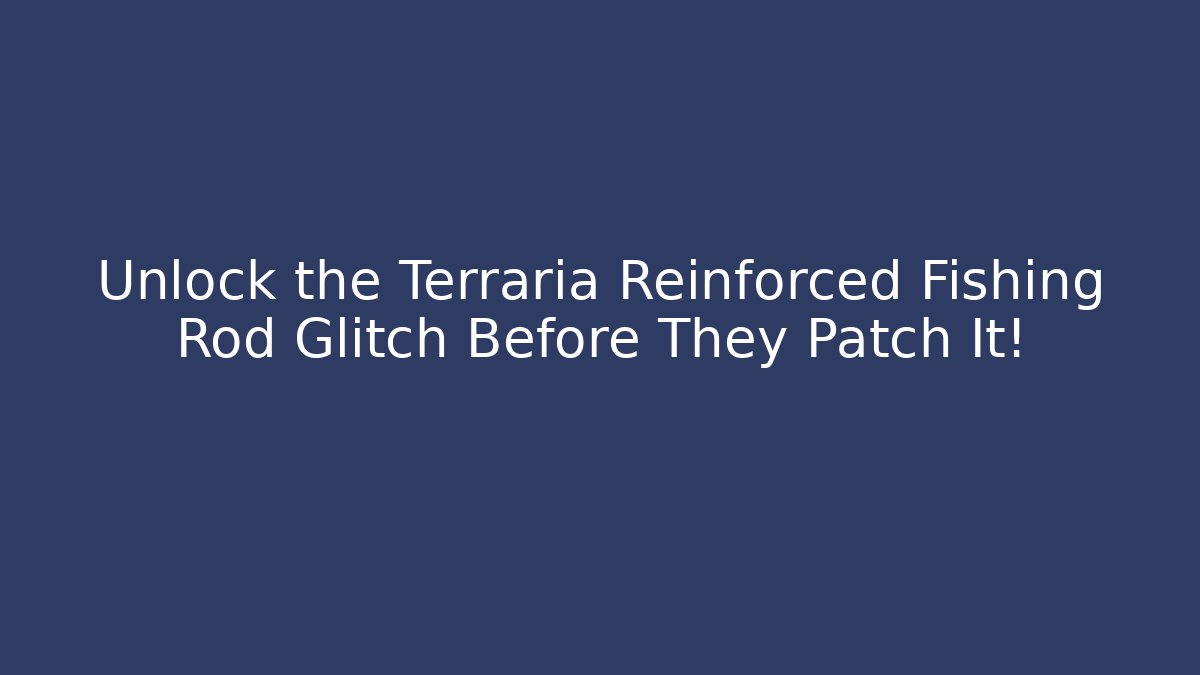 Unlock the Terraria Reinforced Fishing Rod Glitch Before They Patch It!