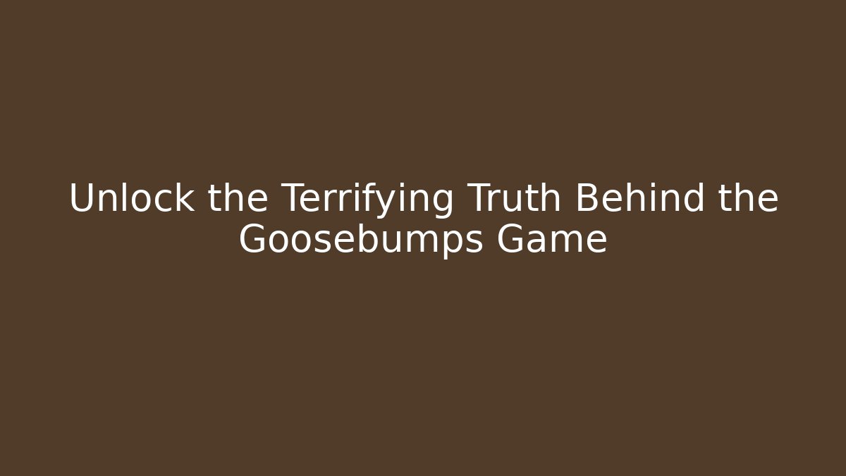 Unlock the Terrifying Truth Behind the Goosebumps Game