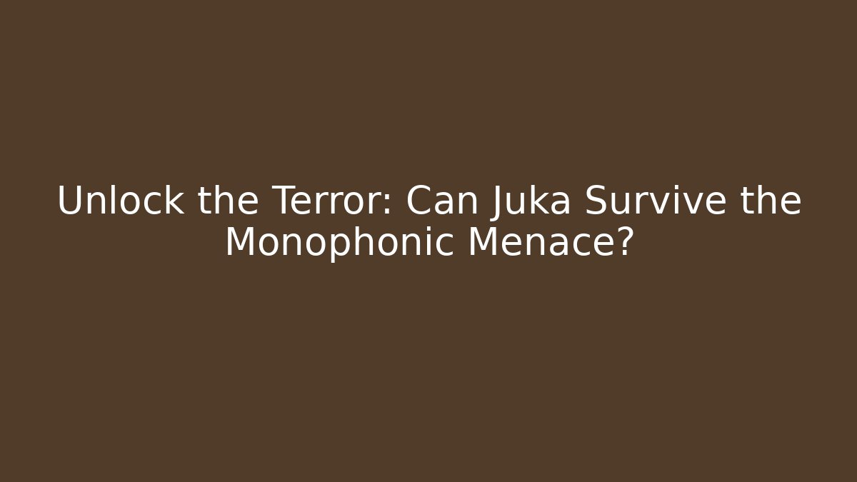 Unlock the Terror: Can Juka Survive the Monophonic Menace?