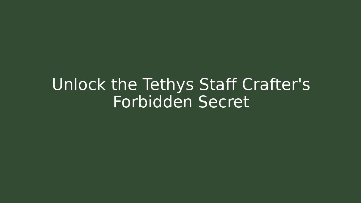 Unlock the Tethys Staff Crafter’s Forbidden Secret