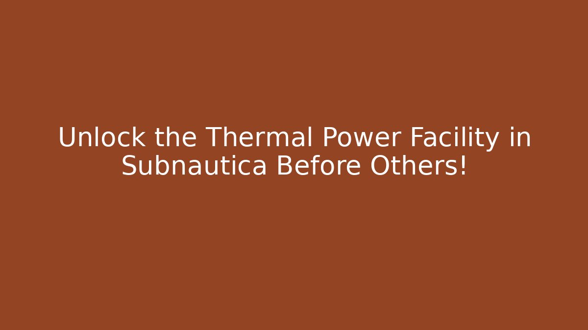 Unlock the Thermal Power Facility in Subnautica Before Others!