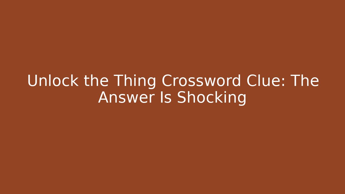 Unlock the Thing Crossword Clue: The Answer Is Shocking