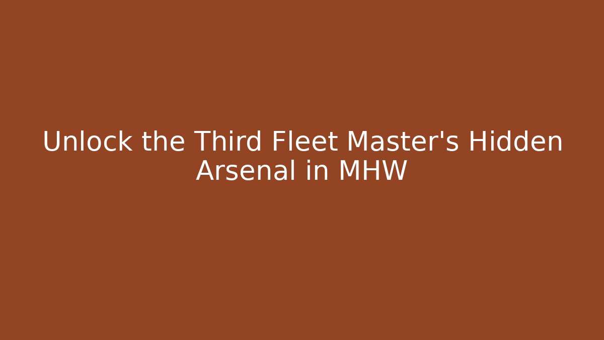 Unlock the Third Fleet Master's Hidden Arsenal in MHW