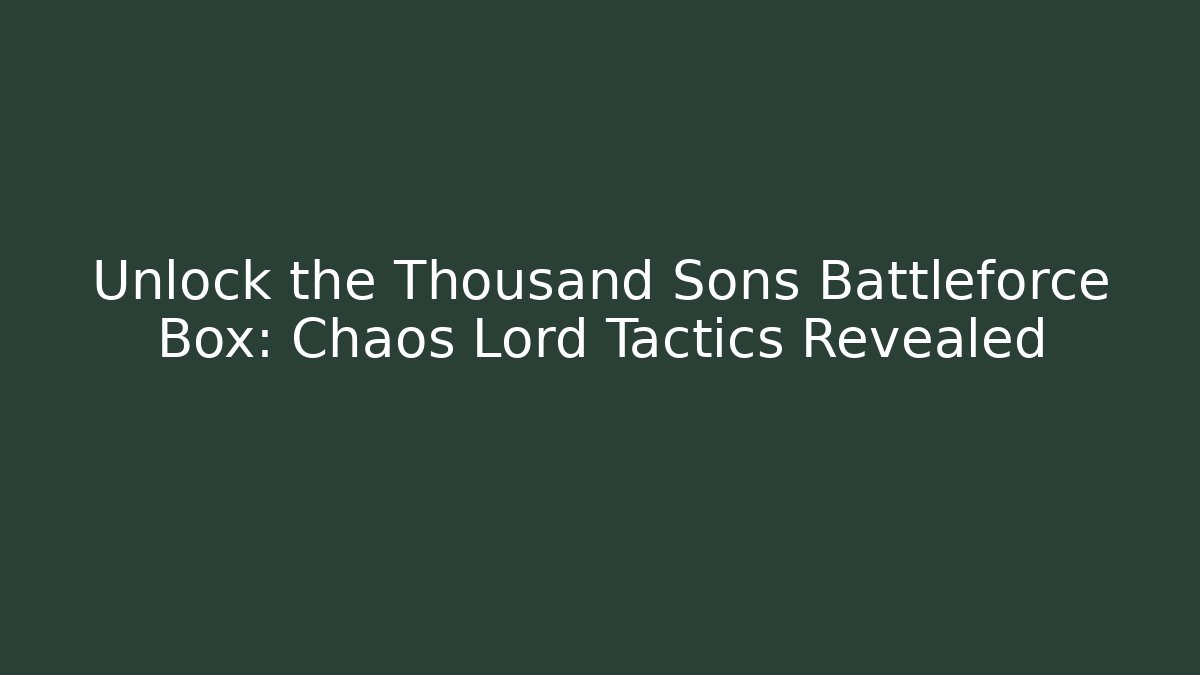 Unlock the Thousand Sons Battleforce Box: Chaos Lord Tactics Revealed