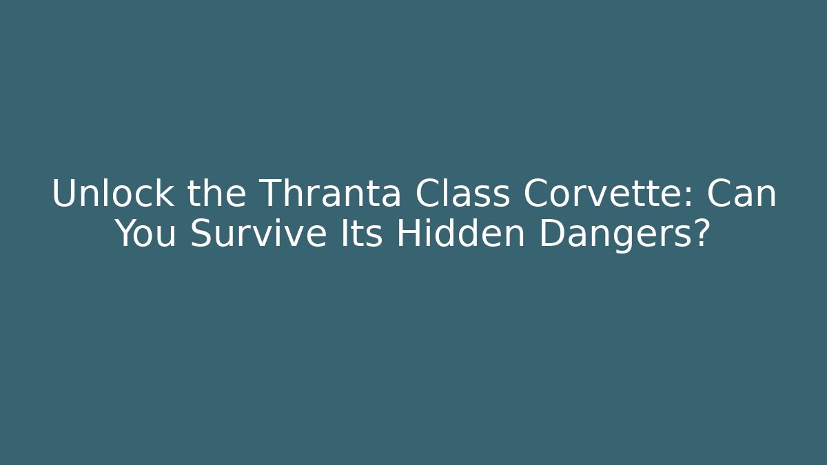 Unlock the Thranta Class Corvette: Can You Survive Its Hidden Dangers?
