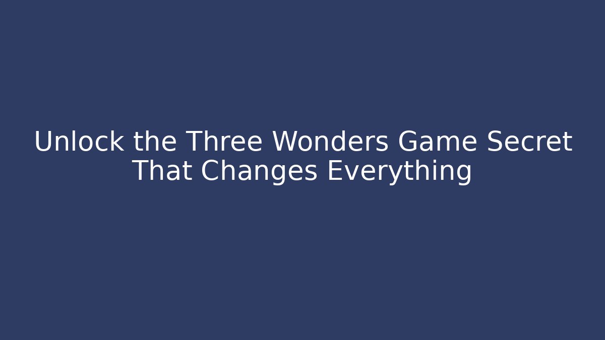 Unlock the Three Wonders Game Secret That Changes Everything