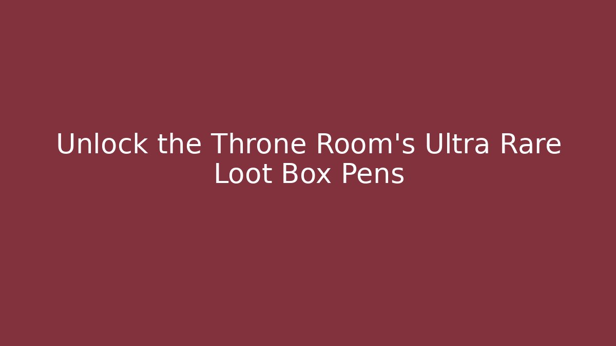 Unlock the Throne Room’s Ultra Rare Loot Box Pens
