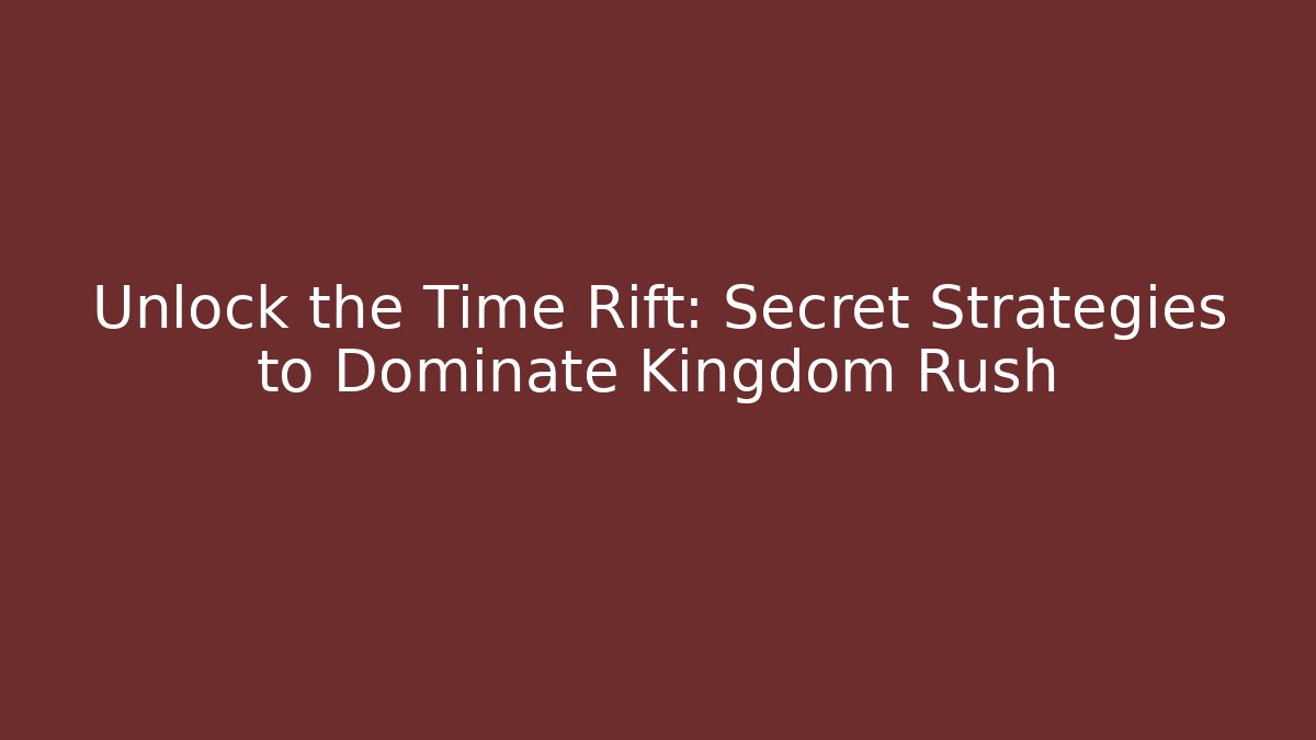 Unlock the Time Rift: Secret Strategies to Dominate Kingdom Rush
