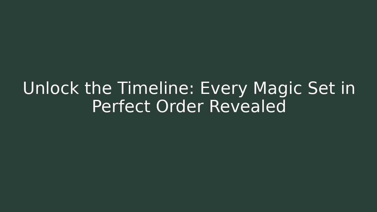Unlock the Timeline: Every Magic Set in Perfect Order Revealed