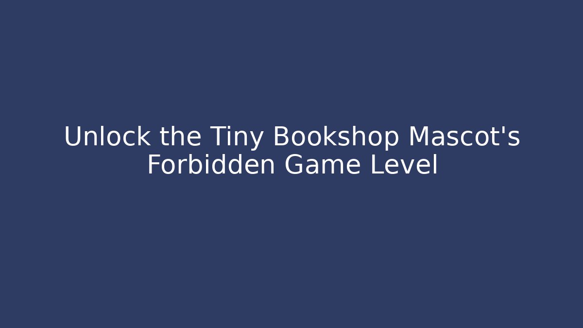 Unlock the Tiny Bookshop Mascot's Forbidden Game Level - Create More Assets