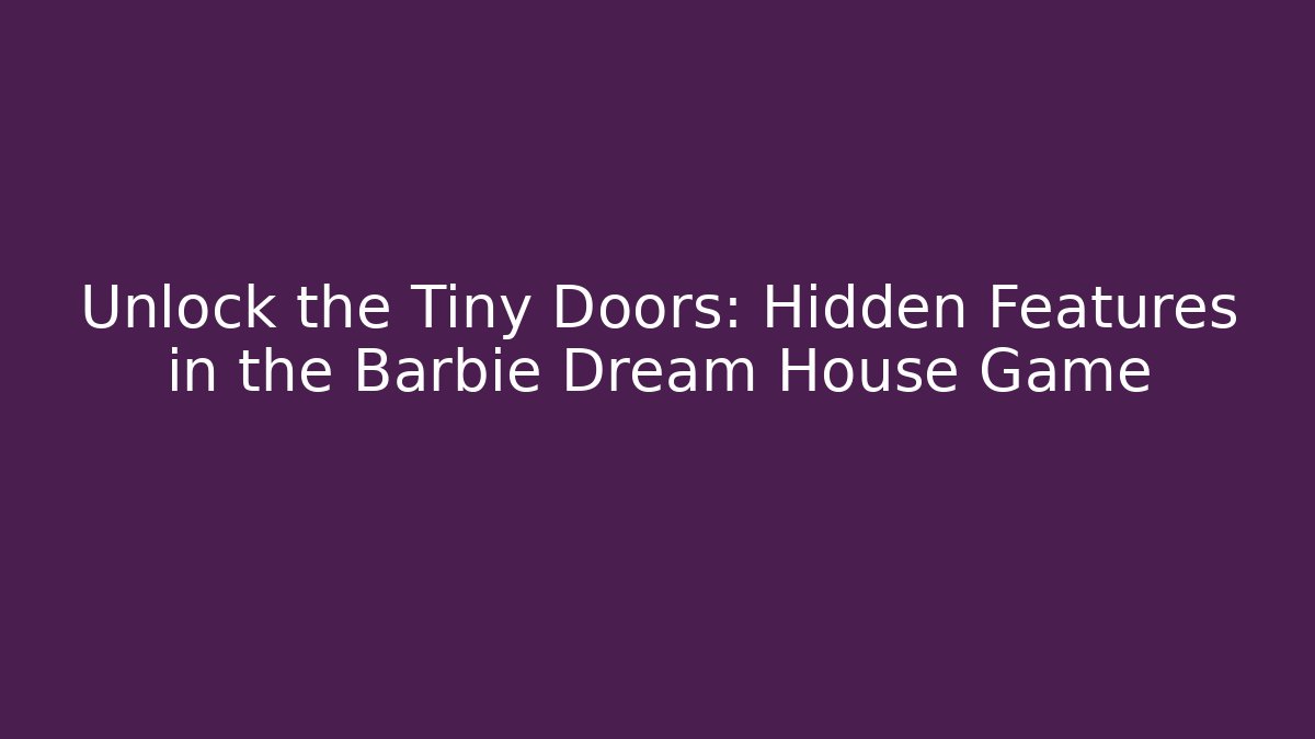 Unlock the Tiny Doors: Hidden Features in the Barbie Dream House Game