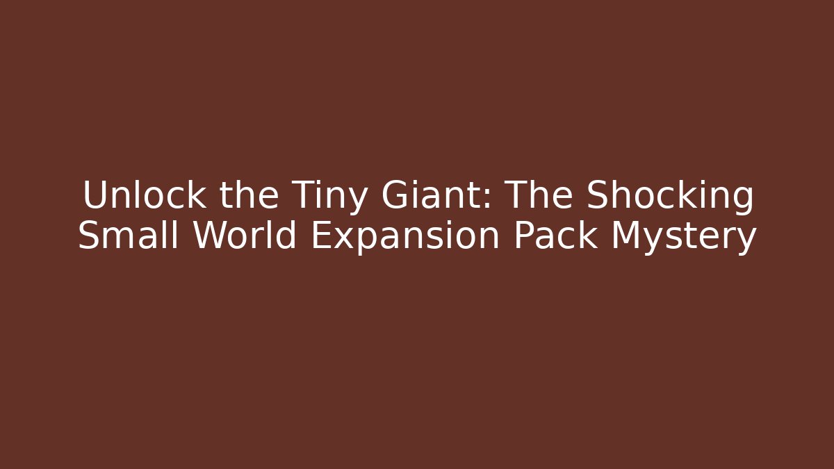 Unlock the Tiny Giant: The Shocking Small World Expansion Pack Mystery