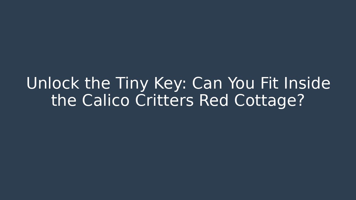 Unlock the Tiny Key: Can You Fit Inside the Calico Critters Red Cottage?
