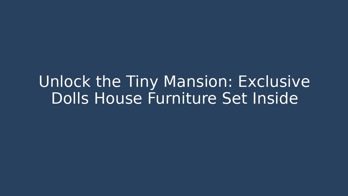 Unlock the Tiny Mansion: Exclusive Dolls House Furniture Set Inside