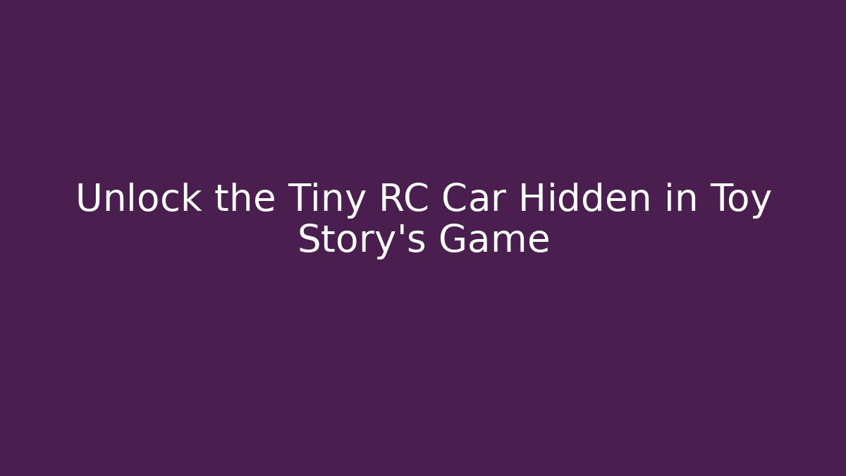 Unlock the Tiny RC Car Hidden in Toy Story's Game