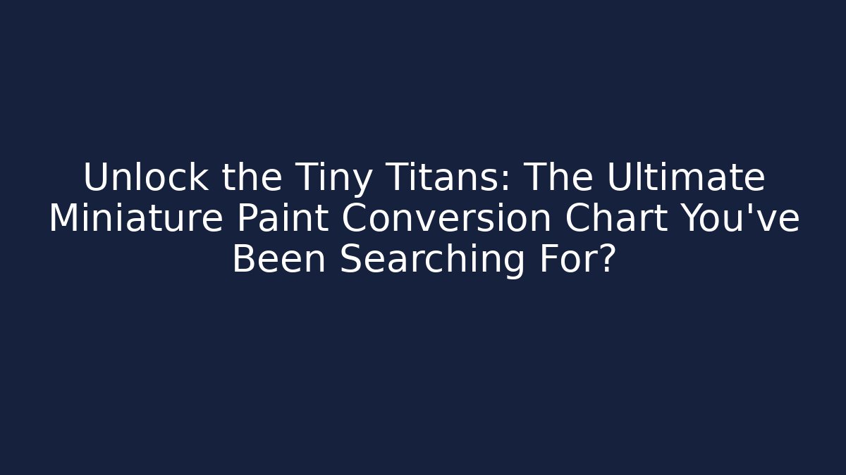 Unlock the Tiny Titans: The Ultimate Miniature Paint Conversion Chart You’ve Been Searching For?