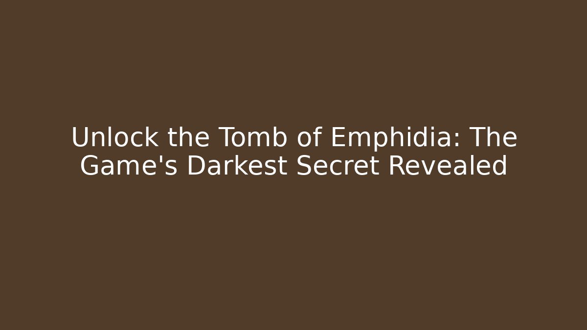 Unlock the Tomb of Emphidia: The Game's Darkest Secret Revealed