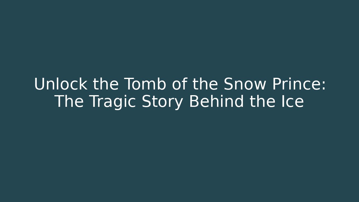 Unlock the Tomb of the Snow Prince: The Tragic Story Behind the Ice