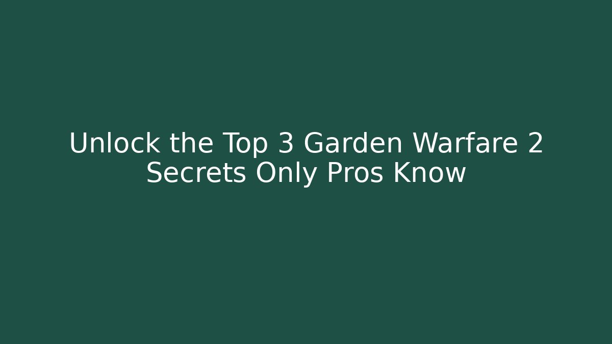 Unlock the Top 3 Garden Warfare 2 Secrets Only Pros Know