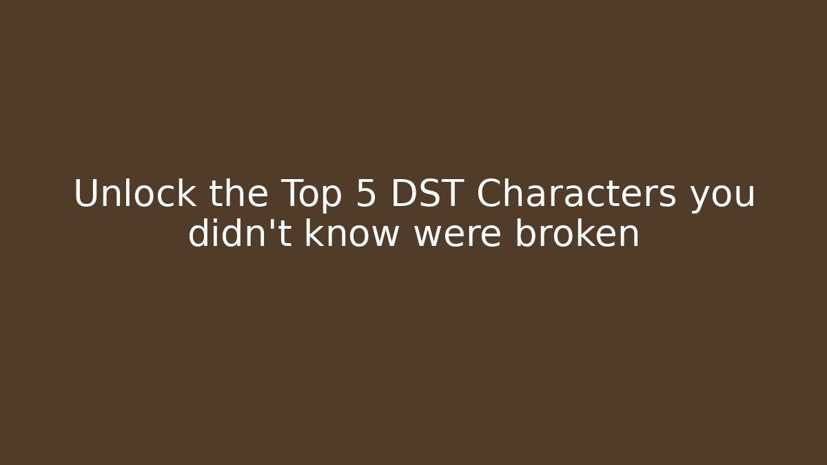 Unlock the Top 5 DST Characters you didn't know were broken