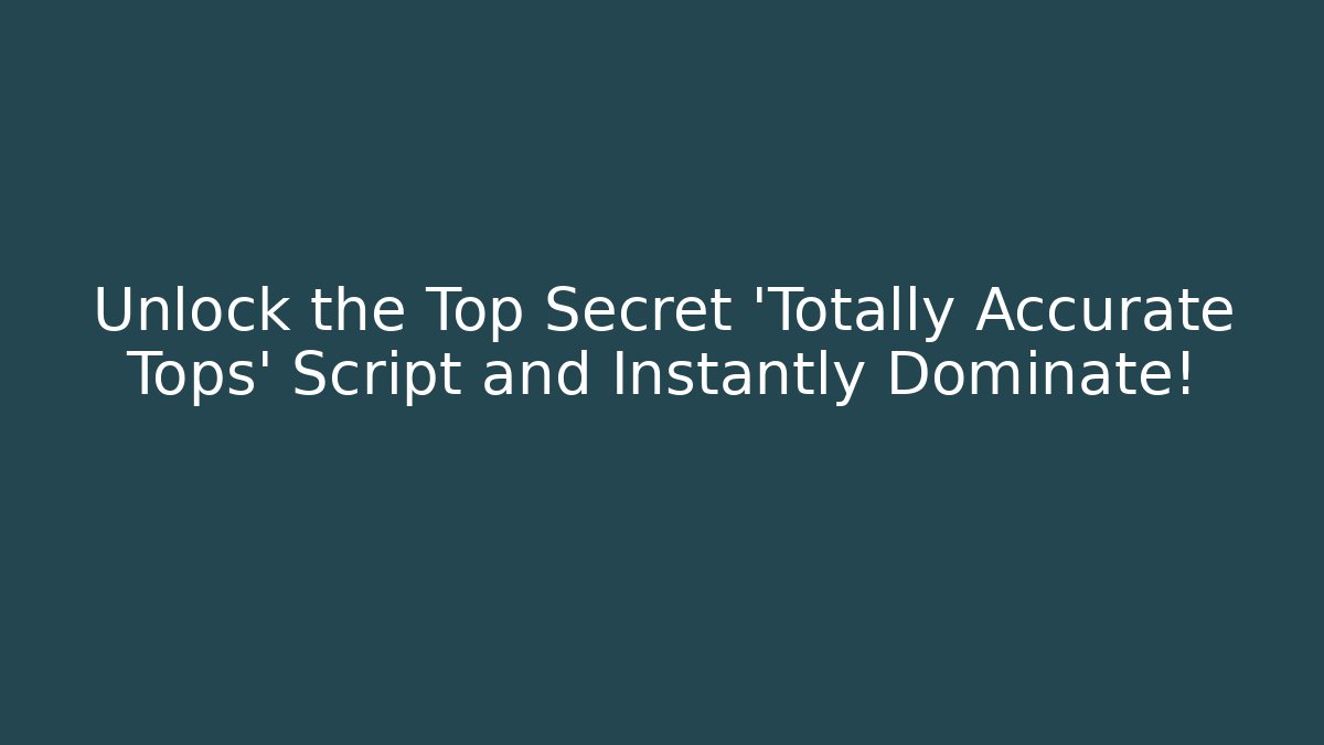 Unlock the Top Secret 'Totally Accurate Tops' Script and Instantly Dominate!