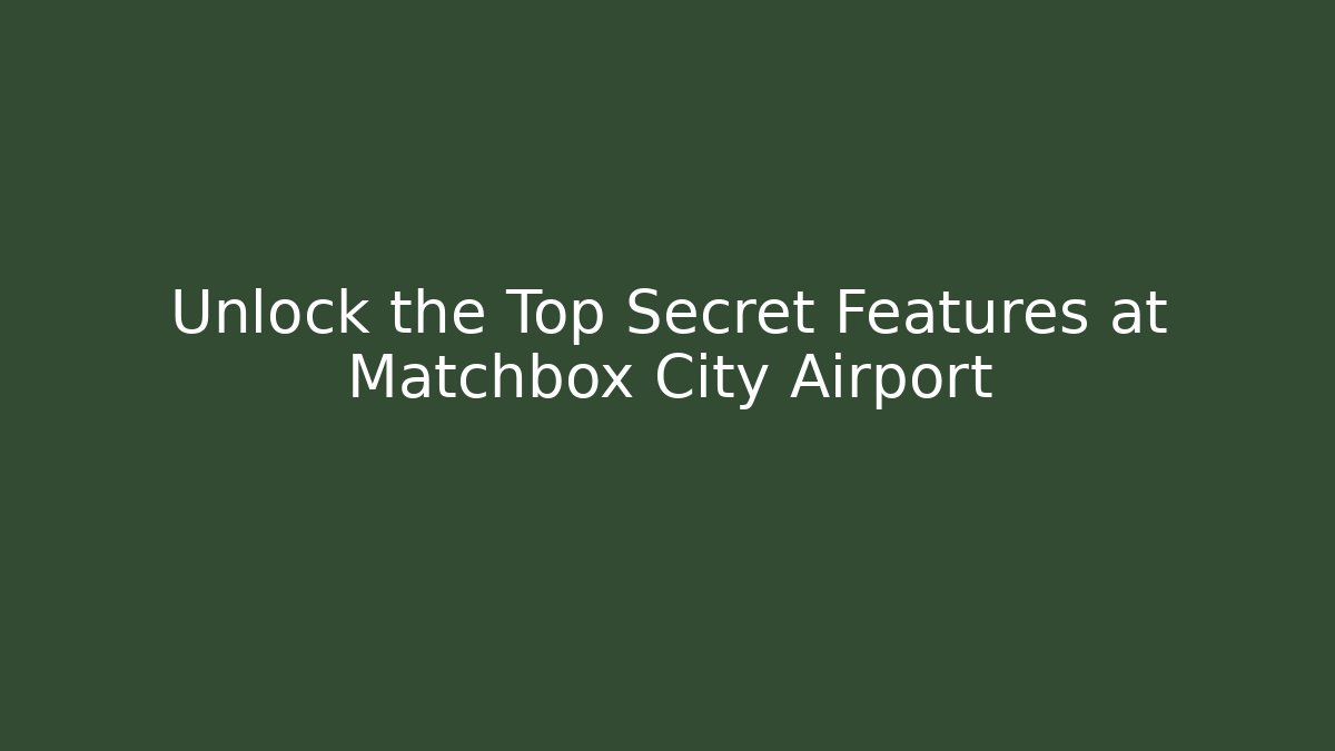 Unlock the Top Secret Features at Matchbox City Airport