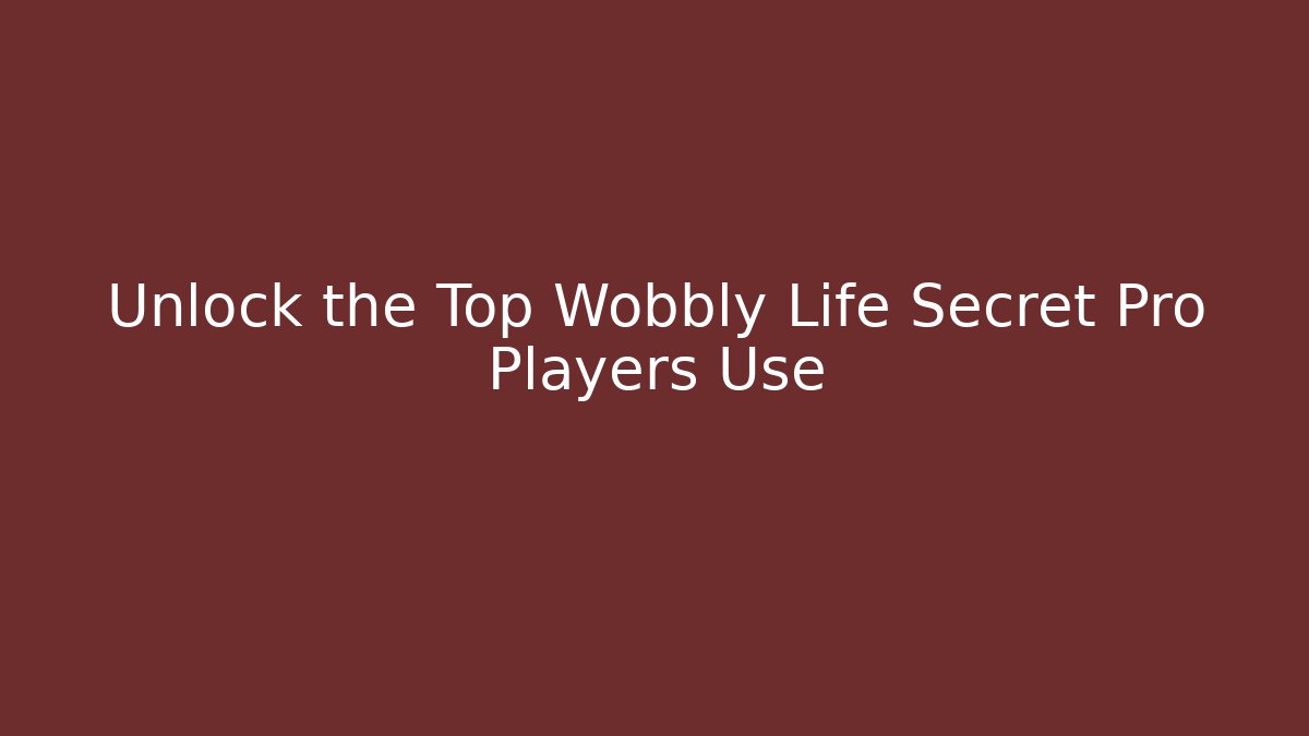 Unlock the Top Wobbly Life Secret Pro Players Use