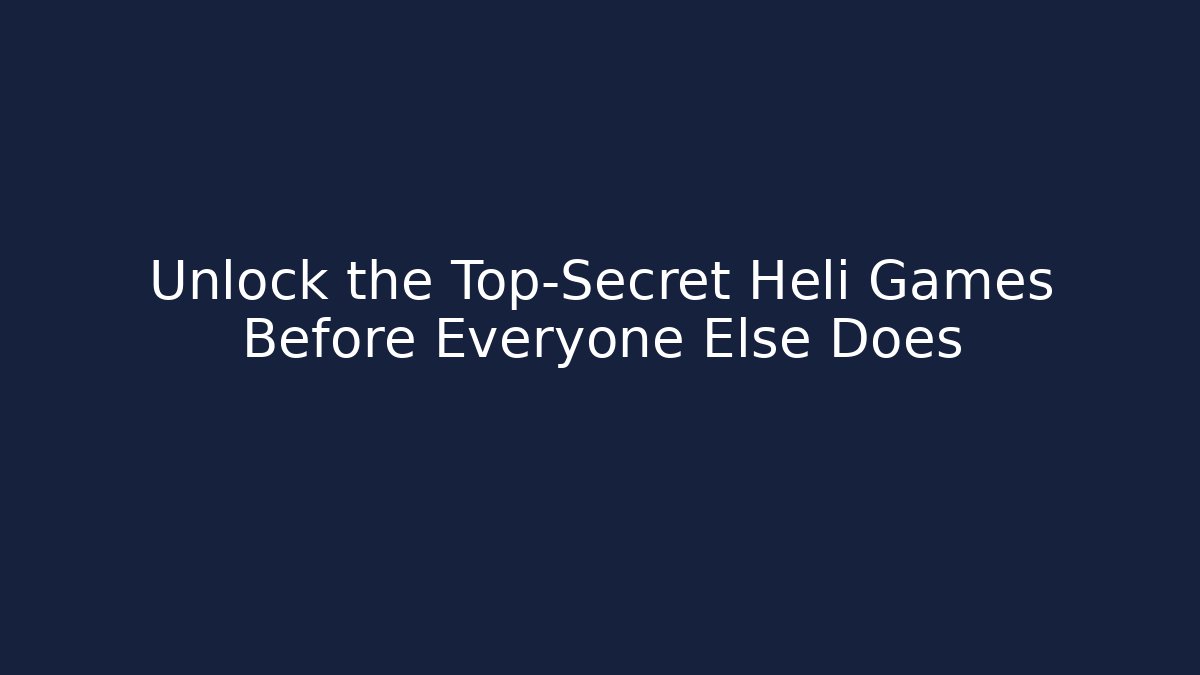Unlock the Top-Secret Heli Games Before Everyone Else Does