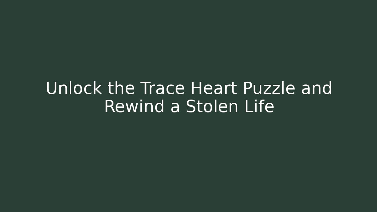 Unlock the Trace Heart Puzzle and Rewind a Stolen Life